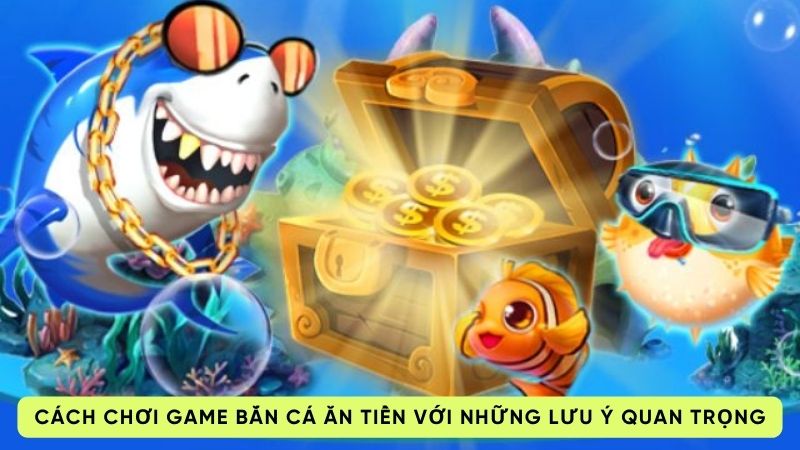 cach choi game ban ca an tien 3 Cách chơi game bắn cá ăn tiền với những lưu ý quan trọng